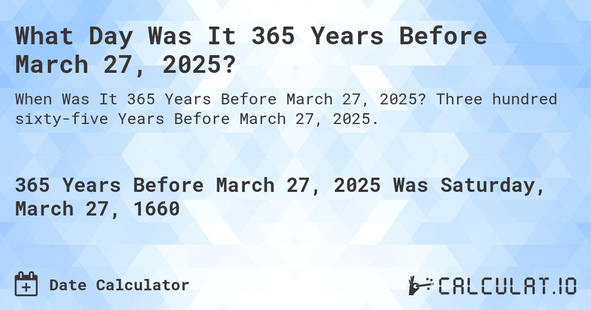 What Day Was It 365 Years Before March 27, 2025?. Three hundred sixty-five Years Before March 27, 2025.