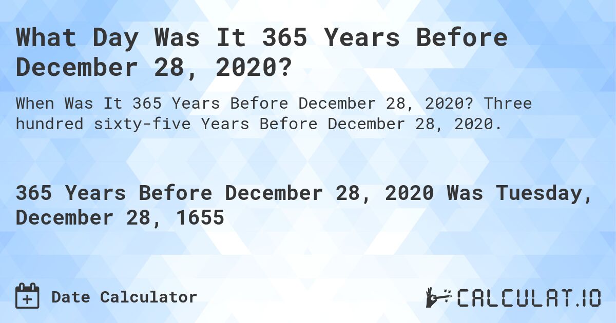 What Day Was It 365 Years Before December 28, 2020?. Three hundred sixty-five Years Before December 28, 2020.
