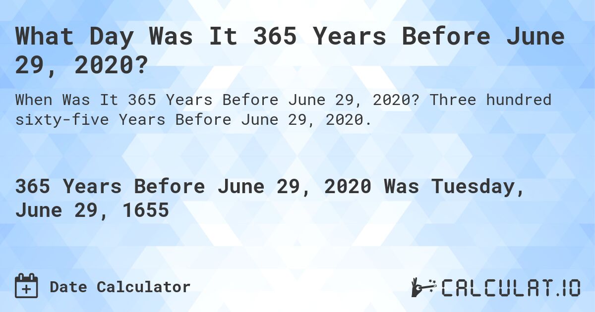 What Day Was It 365 Years Before June 29, 2020?. Three hundred sixty-five Years Before June 29, 2020.