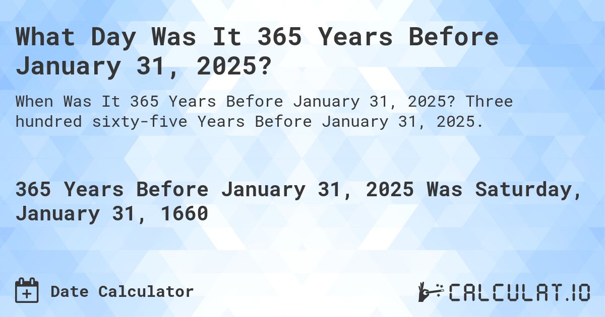 What Day Was It 365 Years Before January 31, 2025?. Three hundred sixty-five Years Before January 31, 2025.