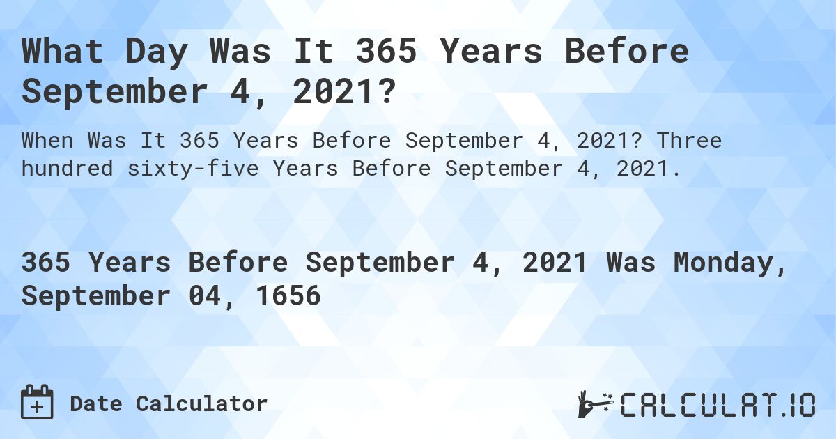 What Day Was It 365 Years Before September 4, 2021?. Three hundred sixty-five Years Before September 4, 2021.