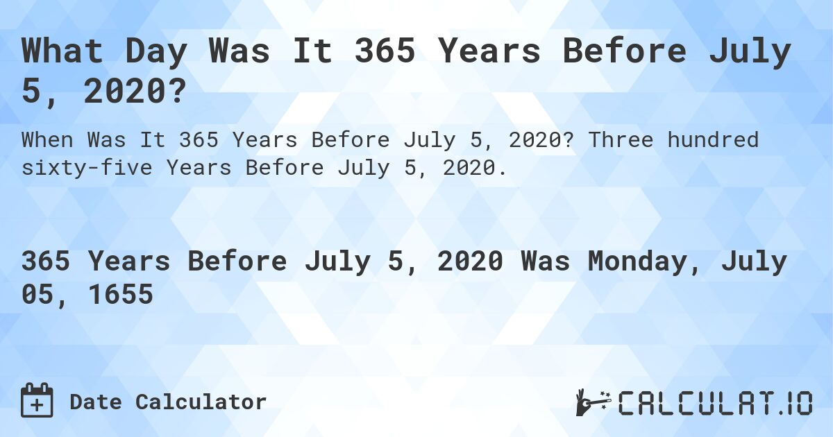 What Day Was It 365 Years Before July 5, 2020?. Three hundred sixty-five Years Before July 5, 2020.