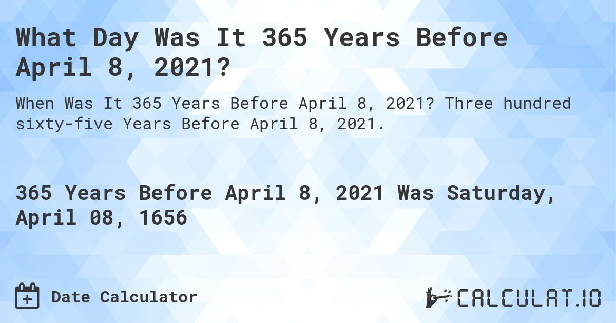 What Day Was It 365 Years Before April 8, 2021?. Three hundred sixty-five Years Before April 8, 2021.