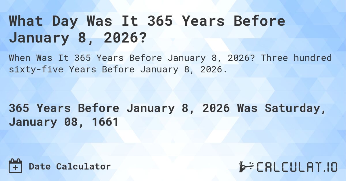 What Day Was It 365 Years Before January 8, 2026?. Three hundred sixty-five Years Before January 8, 2026.