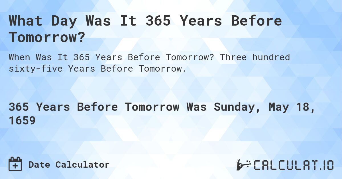 What Day Was It 365 Years Before Tomorrow?. Three hundred sixty-five Years Before Tomorrow.