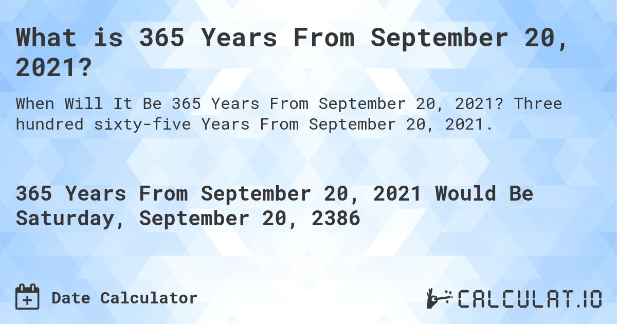 What is 365 Years From September 20, 2021?. Three hundred sixty-five Years From September 20, 2021.