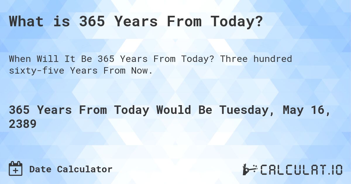 What is 365 Years From Today?. Three hundred sixty-five Years From Now.