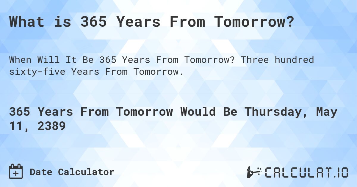 What is 365 Years From Tomorrow?. Three hundred sixty-five Years From Tomorrow.