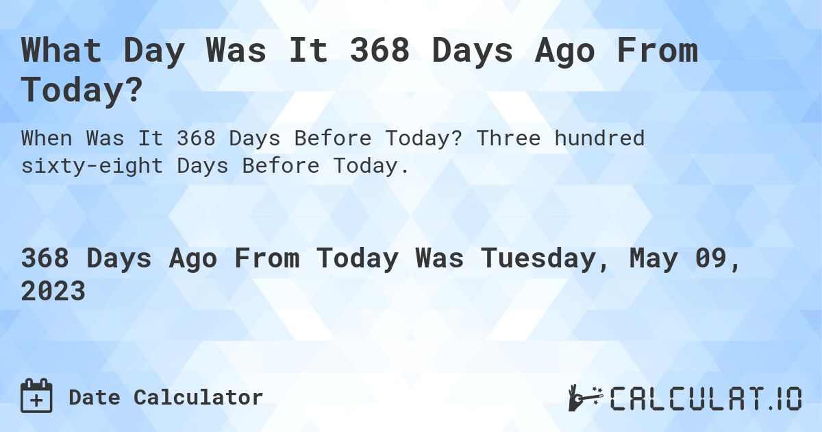 What Day Was It 368 Days Ago From Today?. Three hundred sixty-eight Days Before Today.