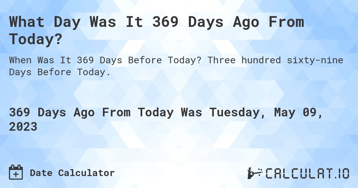 What Day Was It 369 Days Ago From Today?. Three hundred sixty-nine Days Before Today.