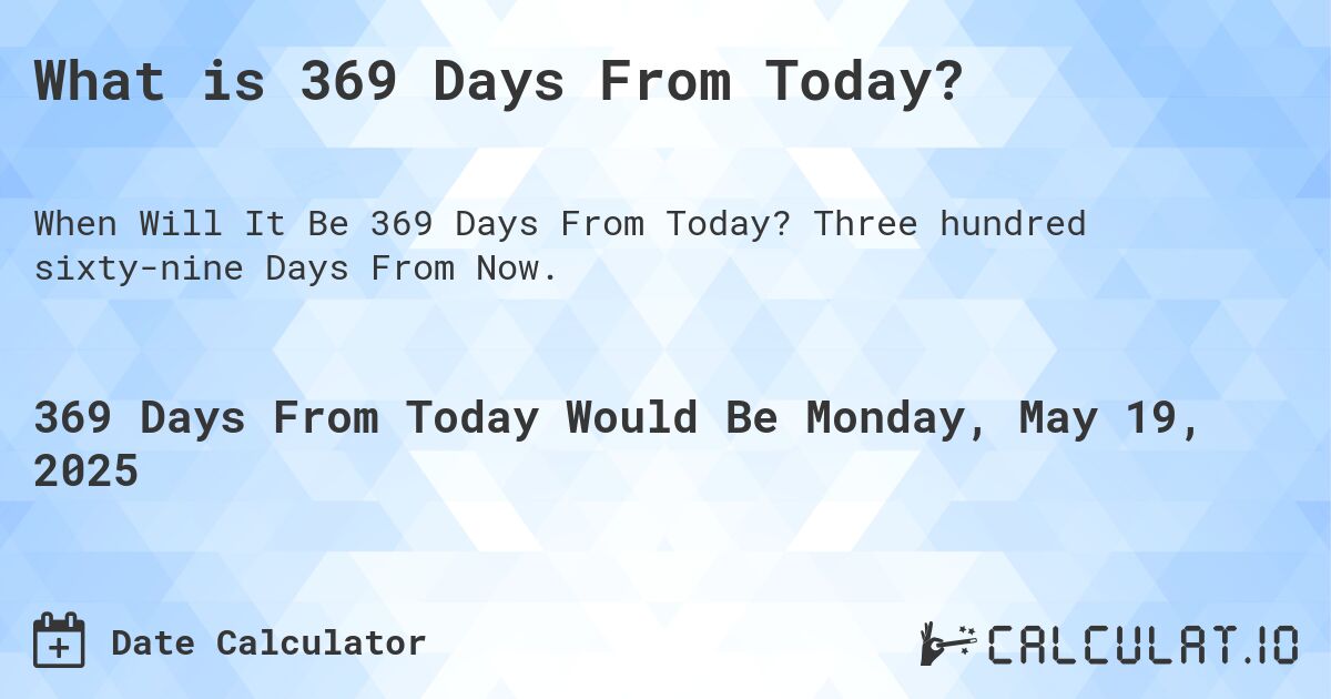 What is 369 Days From Today?. Three hundred sixty-nine Days From Now.