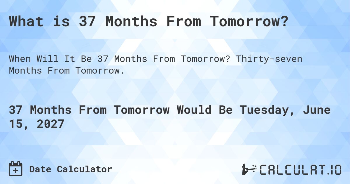 What is 37 Months From Tomorrow?. Thirty-seven Months From Tomorrow.