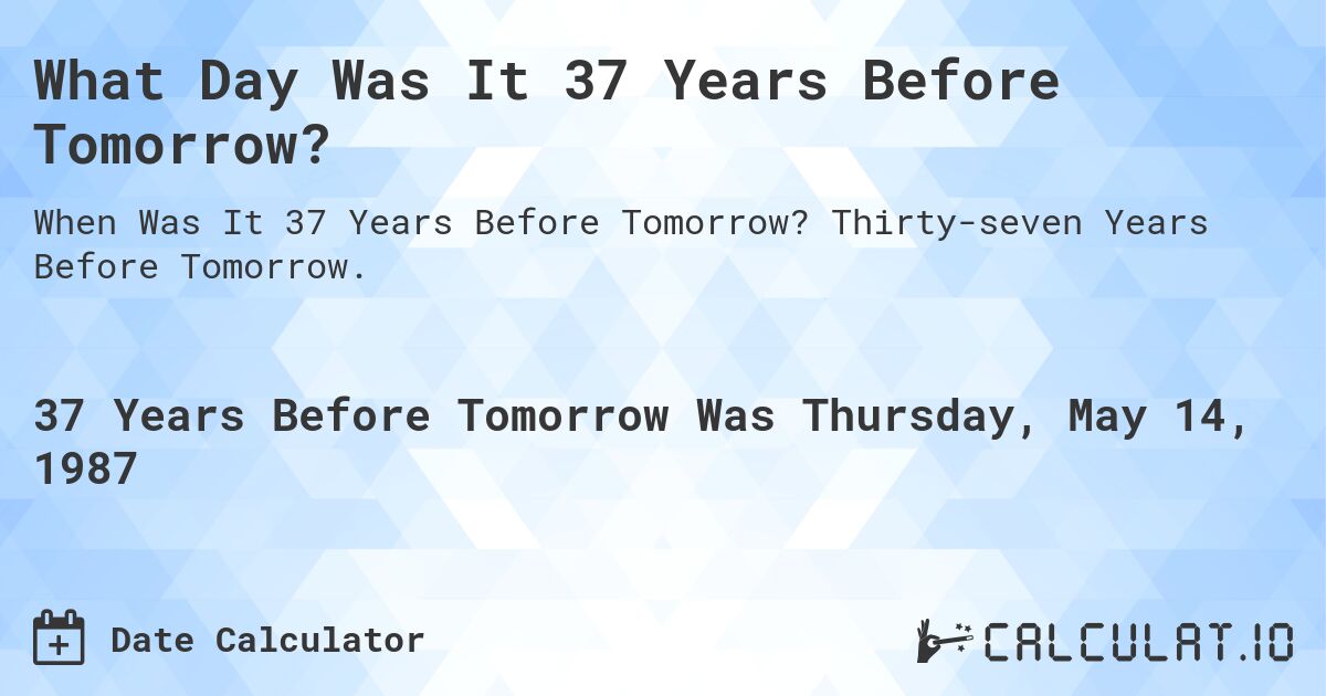 What Day Was It 37 Years Before Tomorrow?. Thirty-seven Years Before Tomorrow.