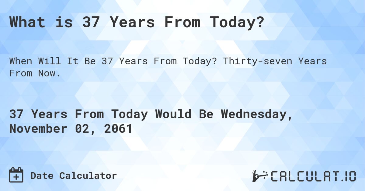 What is 37 Years From Today?. Thirty-seven Years From Now.