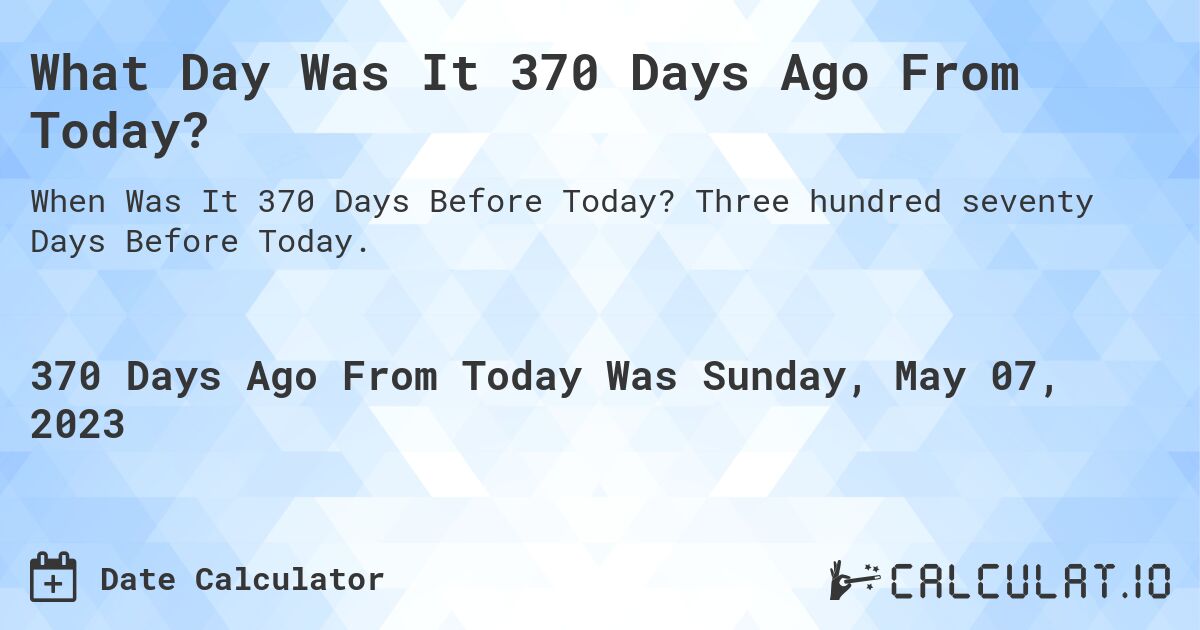 What Day Was It 370 Days Ago From Today?. Three hundred seventy Days Before Today.