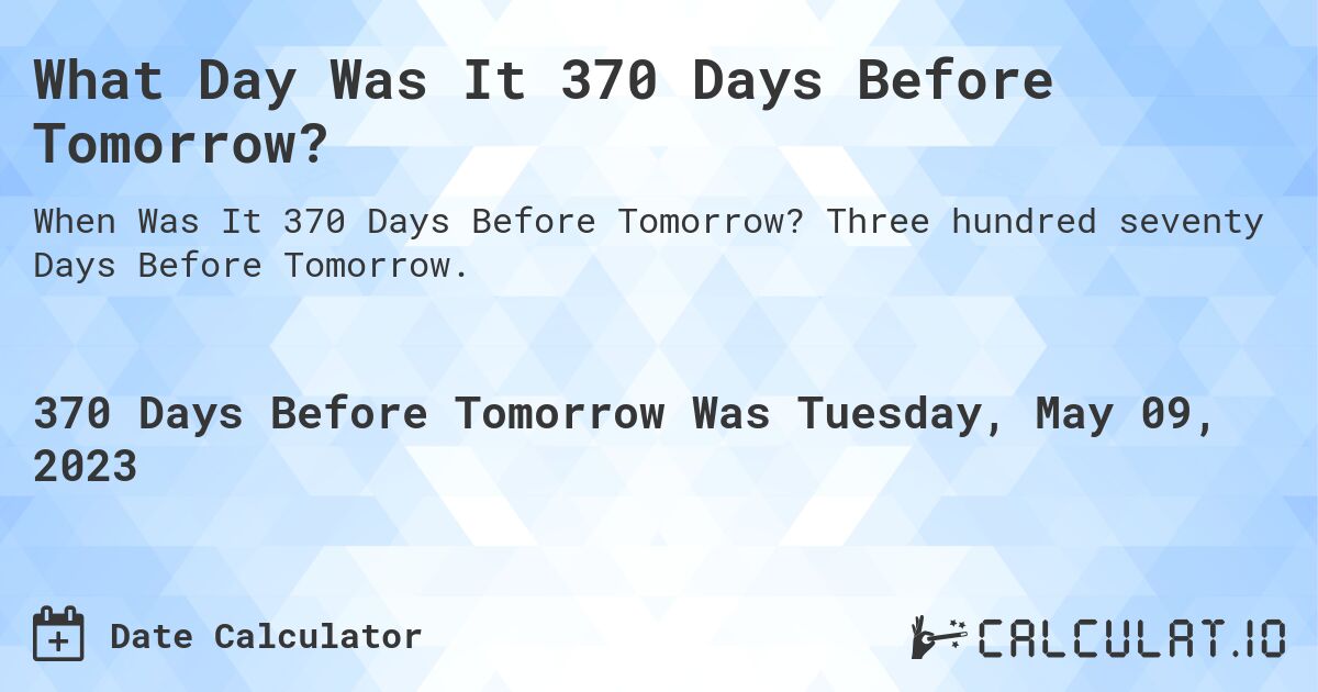 What Day Was It 370 Days Before Tomorrow?. Three hundred seventy Days Before Tomorrow.