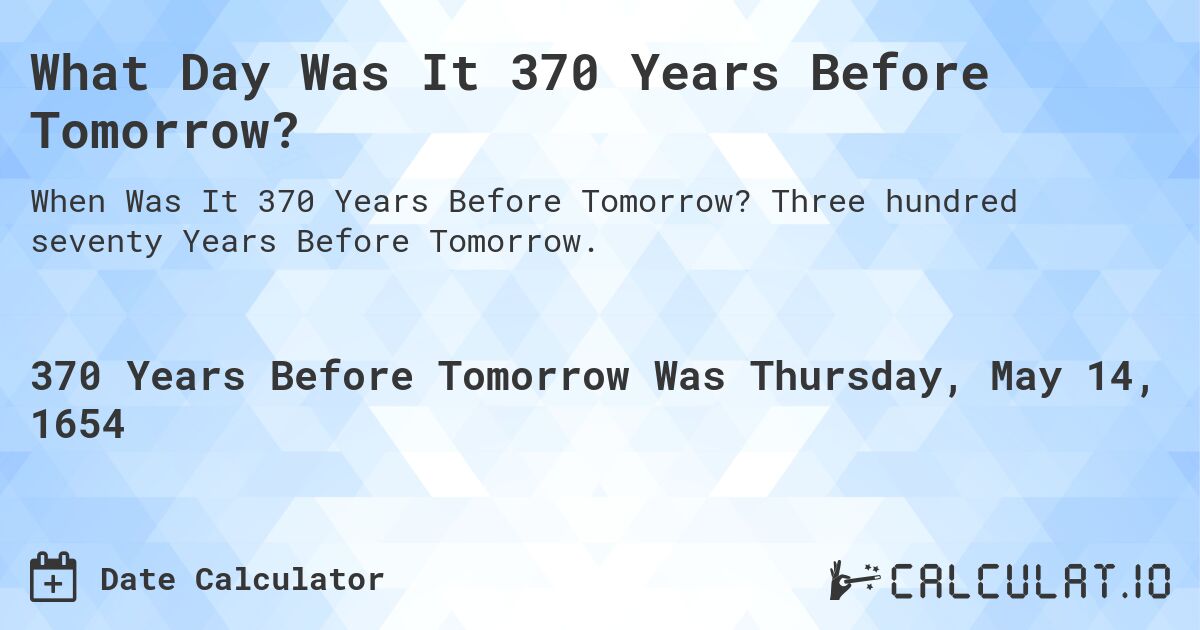 What Day Was It 370 Years Before Tomorrow?. Three hundred seventy Years Before Tomorrow.