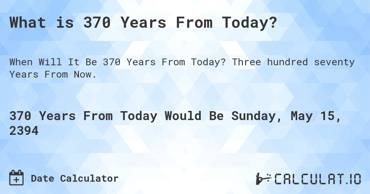 What is 370 Years From Today?. Three hundred seventy Years From Now.