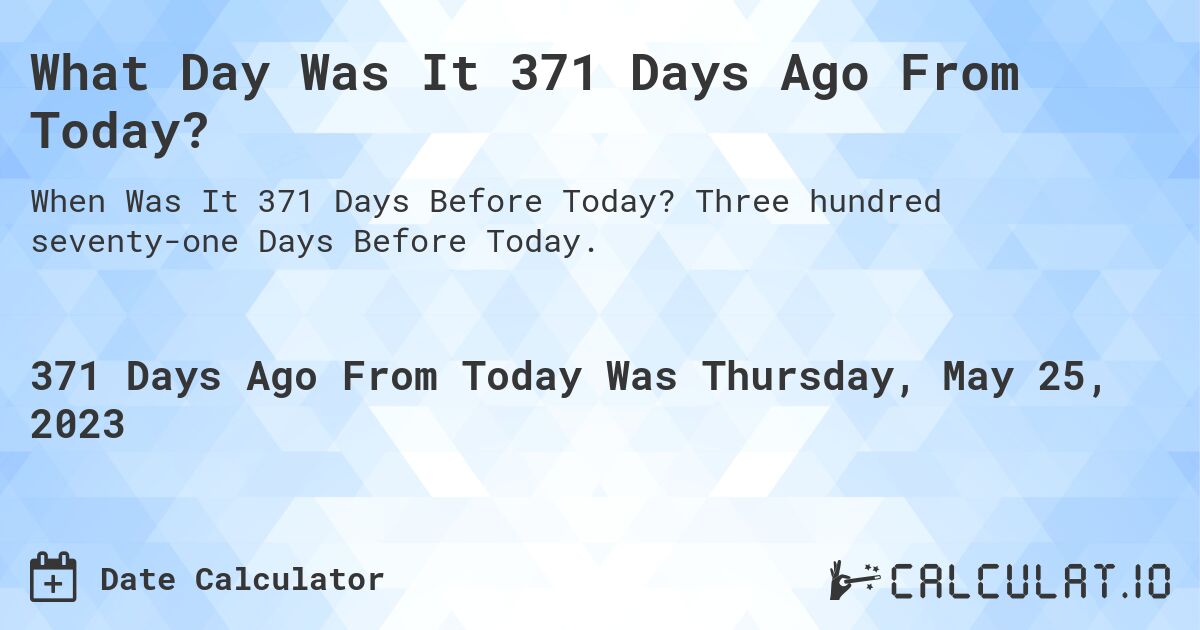 What Day Was It 371 Days Ago From Today?. Three hundred seventy-one Days Before Today.