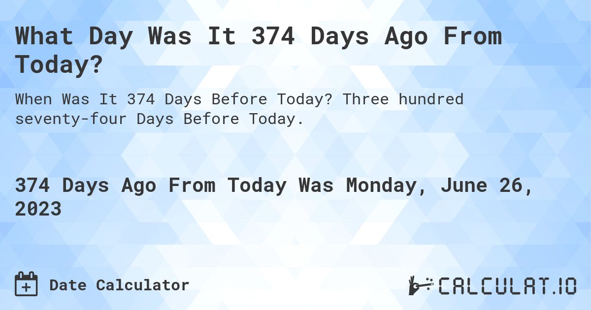 What Day Was It 374 Days Ago From Today?. Three hundred seventy-four Days Before Today.