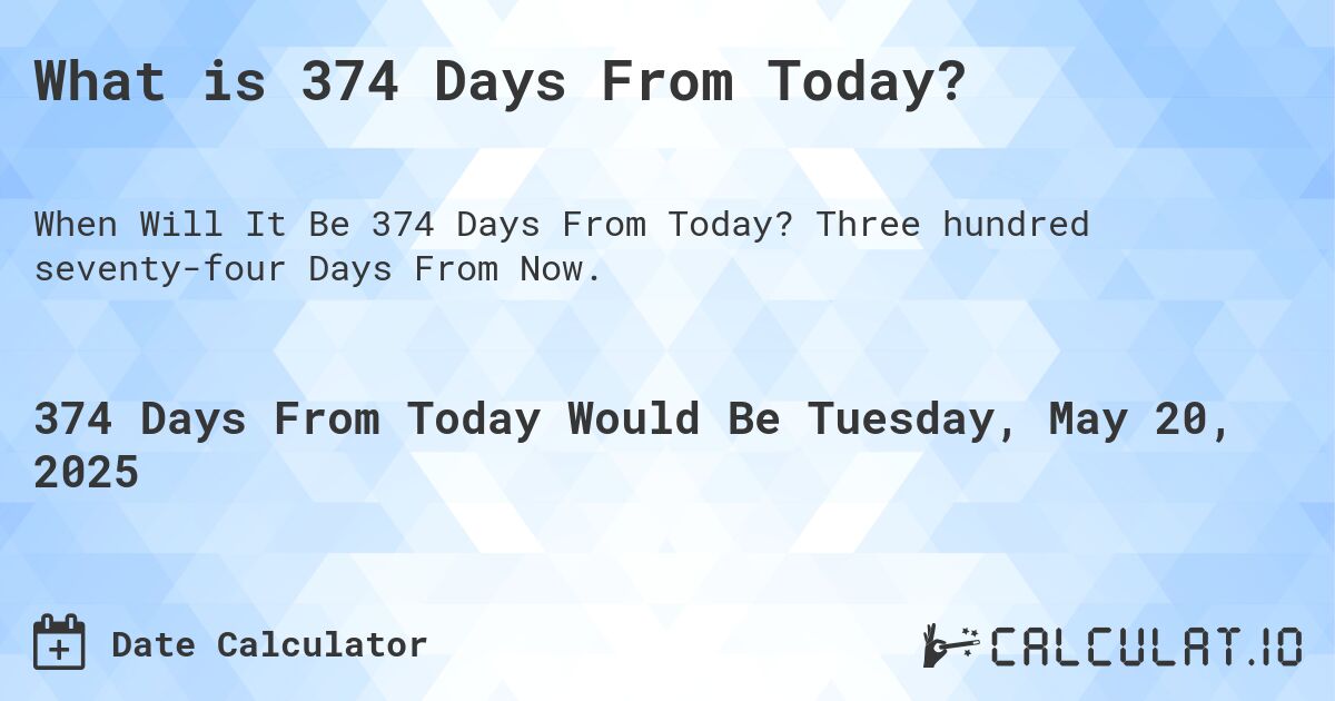 What is 374 Days From Today?. Three hundred seventy-four Days From Now.