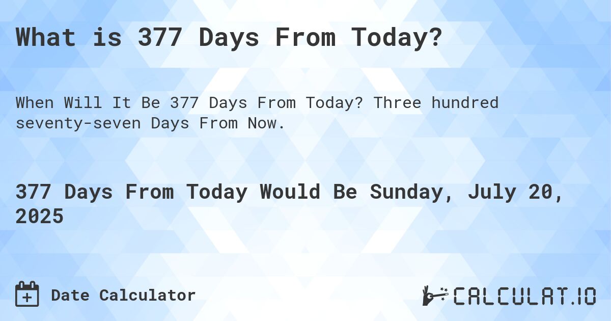 What is 377 Days From Today?. Three hundred seventy-seven Days From Now.