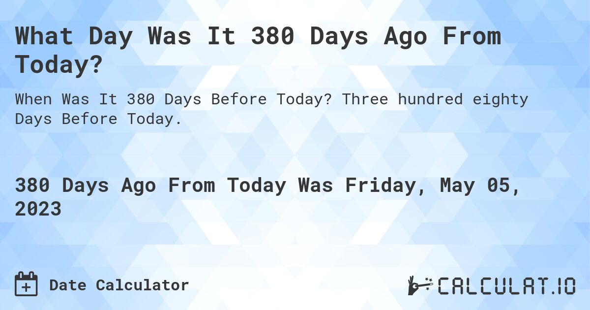 What Day Was It 380 Days Ago From Today?. Three hundred eighty Days Before Today.