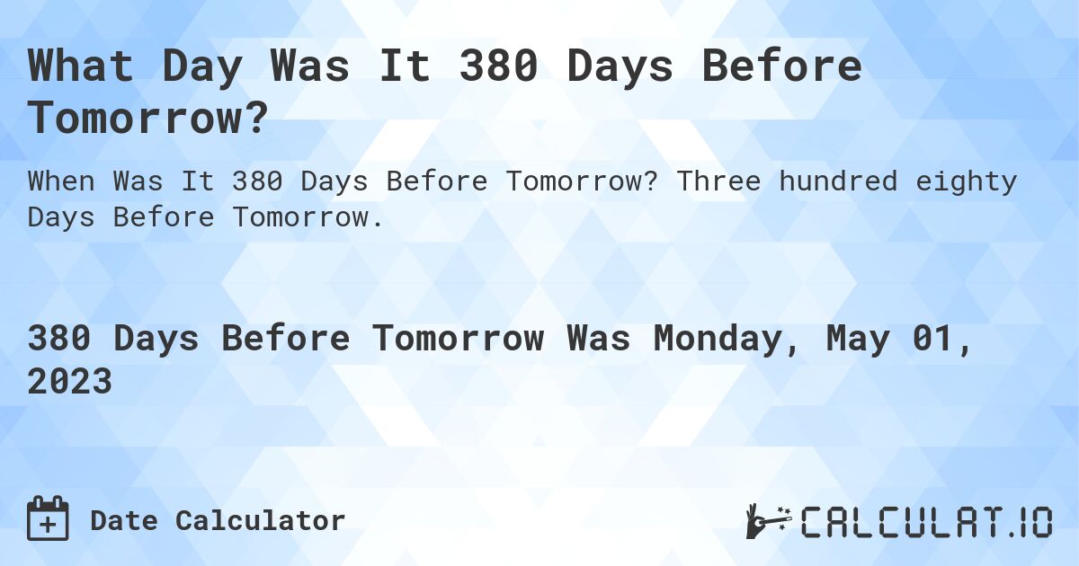 What Day Was It 380 Days Before Tomorrow?. Three hundred eighty Days Before Tomorrow.