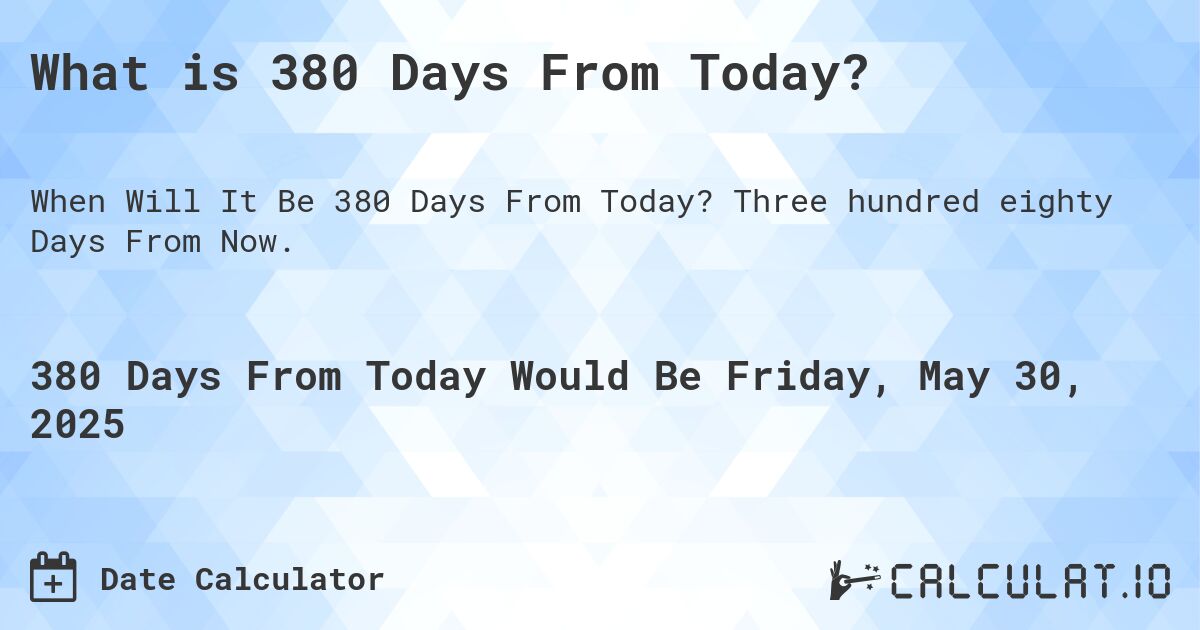 What is 380 Days From Today?. Three hundred eighty Days From Now.