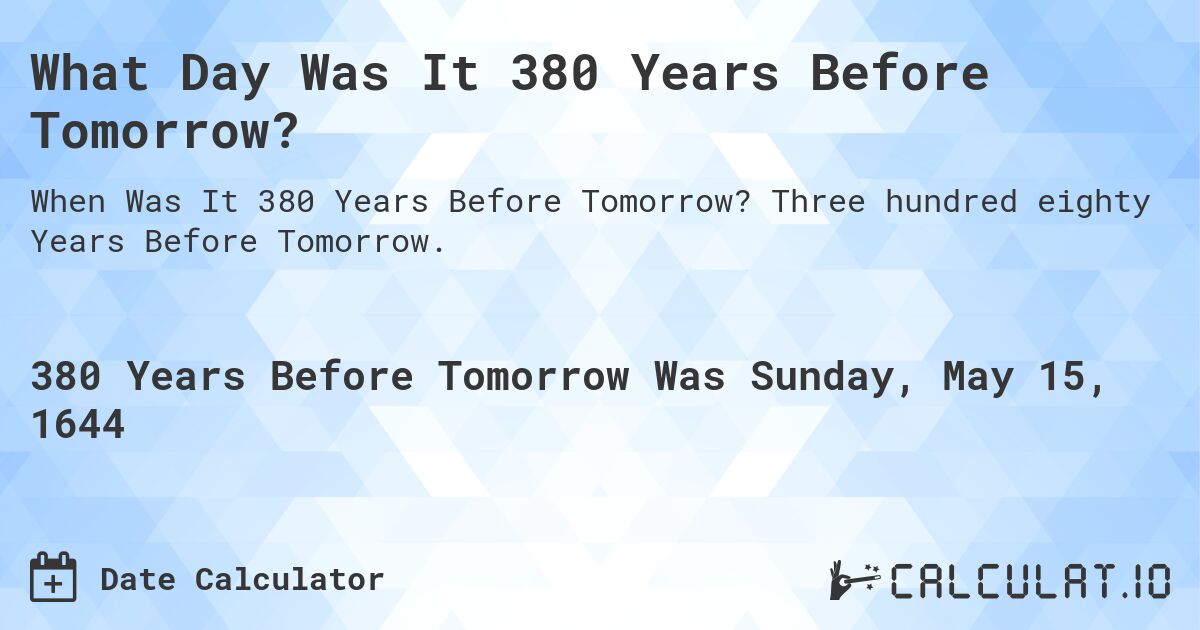 What Day Was It 380 Years Before Tomorrow?. Three hundred eighty Years Before Tomorrow.