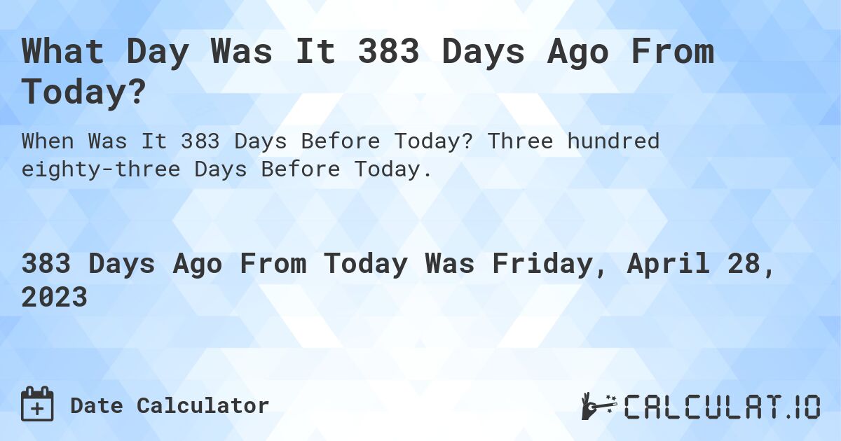 What Day Was It 383 Days Ago From Today?. Three hundred eighty-three Days Before Today.