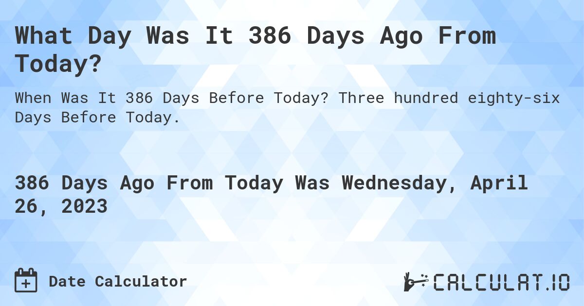 What Day Was It 386 Days Ago From Today?. Three hundred eighty-six Days Before Today.