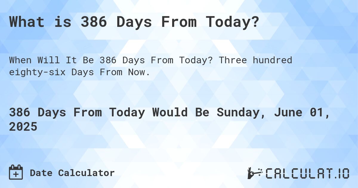 What is 386 Days From Today?. Three hundred eighty-six Days From Now.