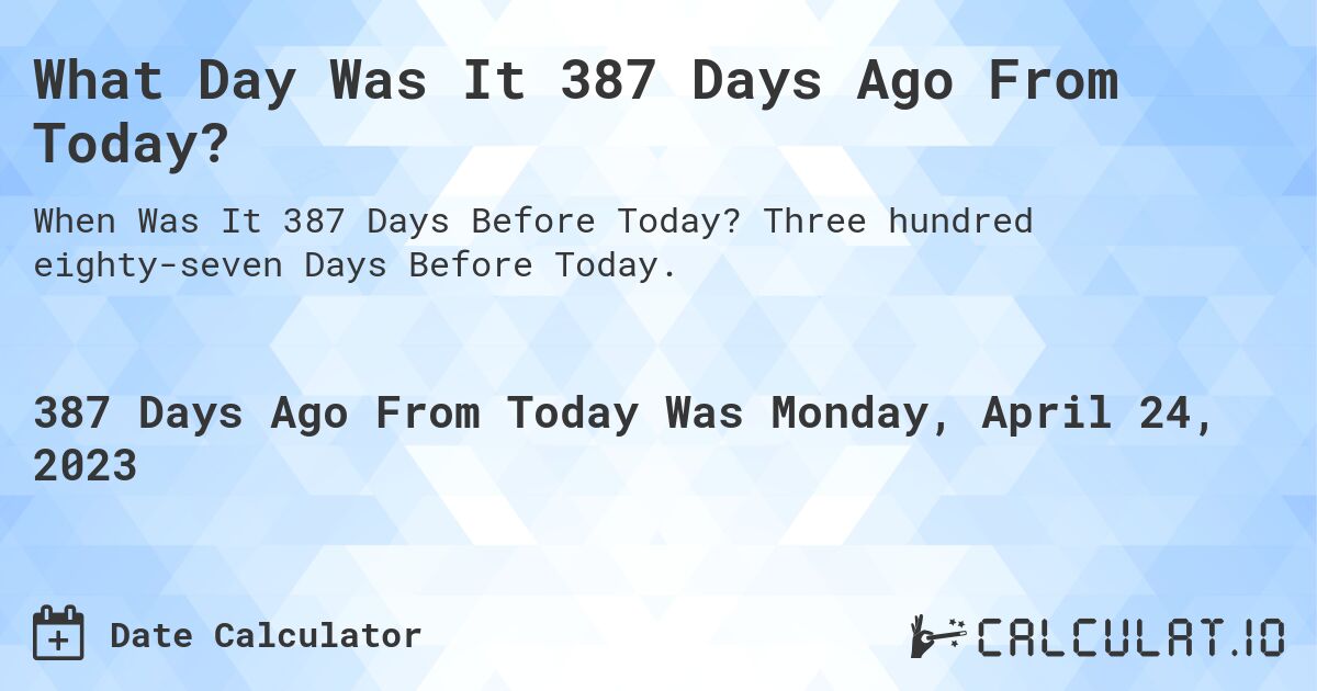 What Day Was It 387 Days Ago From Today?. Three hundred eighty-seven Days Before Today.