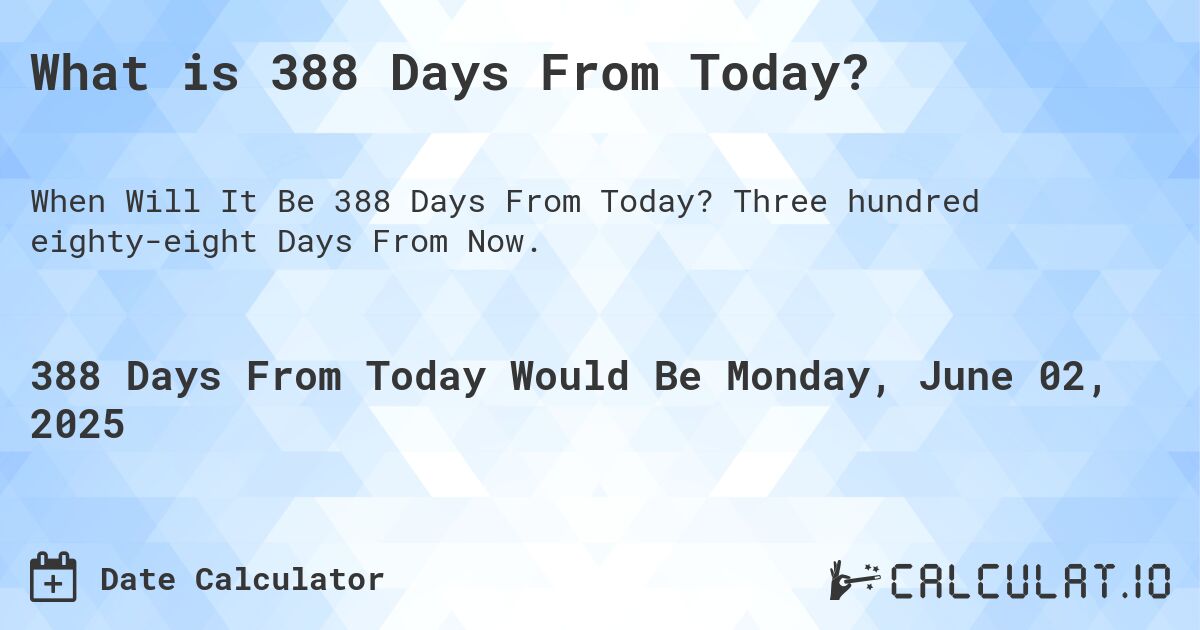 What is 388 Days From Today?. Three hundred eighty-eight Days From Now.