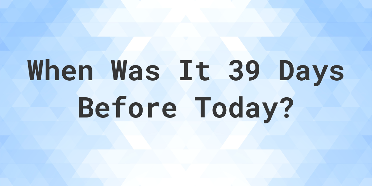 39 days from outlet today