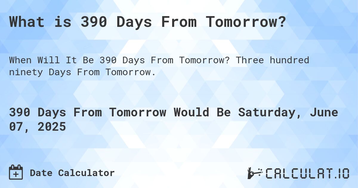 What is 390 Days From Tomorrow?. Three hundred ninety Days From Tomorrow.