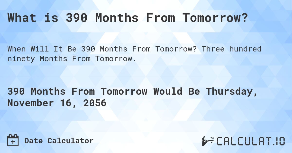 What is 390 Months From Tomorrow?. Three hundred ninety Months From Tomorrow.