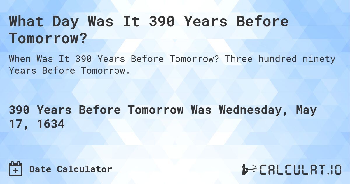 What Day Was It 390 Years Before Tomorrow?. Three hundred ninety Years Before Tomorrow.