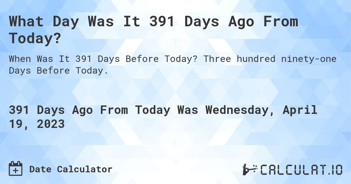 What Day Was It 391 Days Ago From Today?. Three hundred ninety-one Days Before Today.