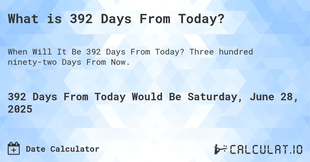What is 392 Days From Today?. Three hundred ninety-two Days From Now.