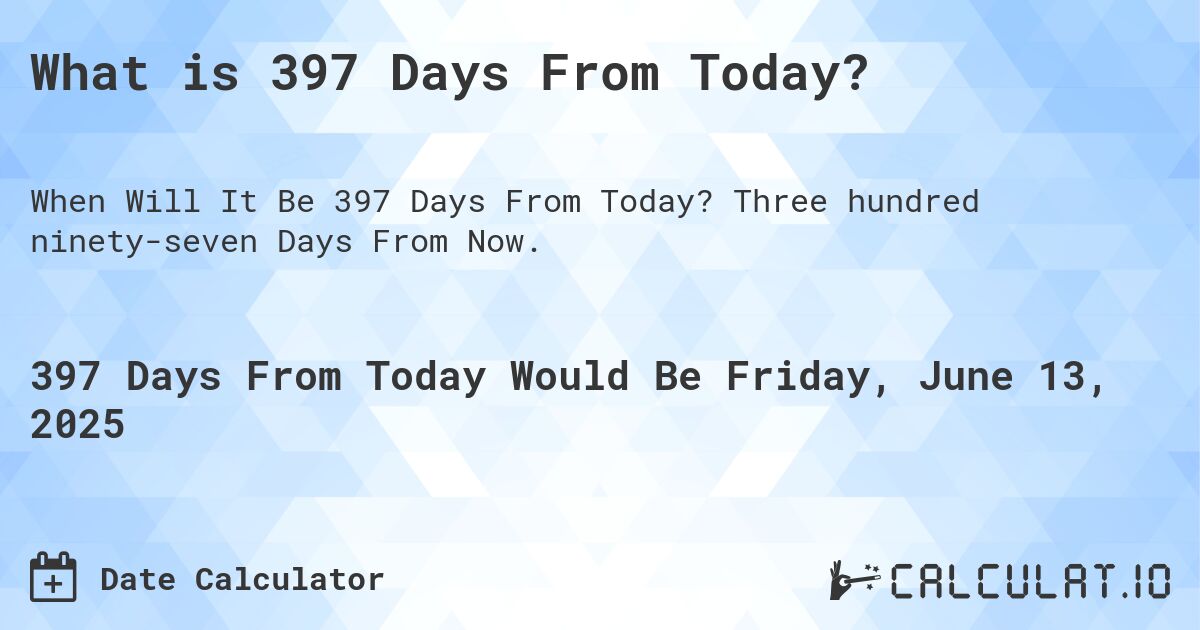 What is 397 Days From Today?. Three hundred ninety-seven Days From Now.