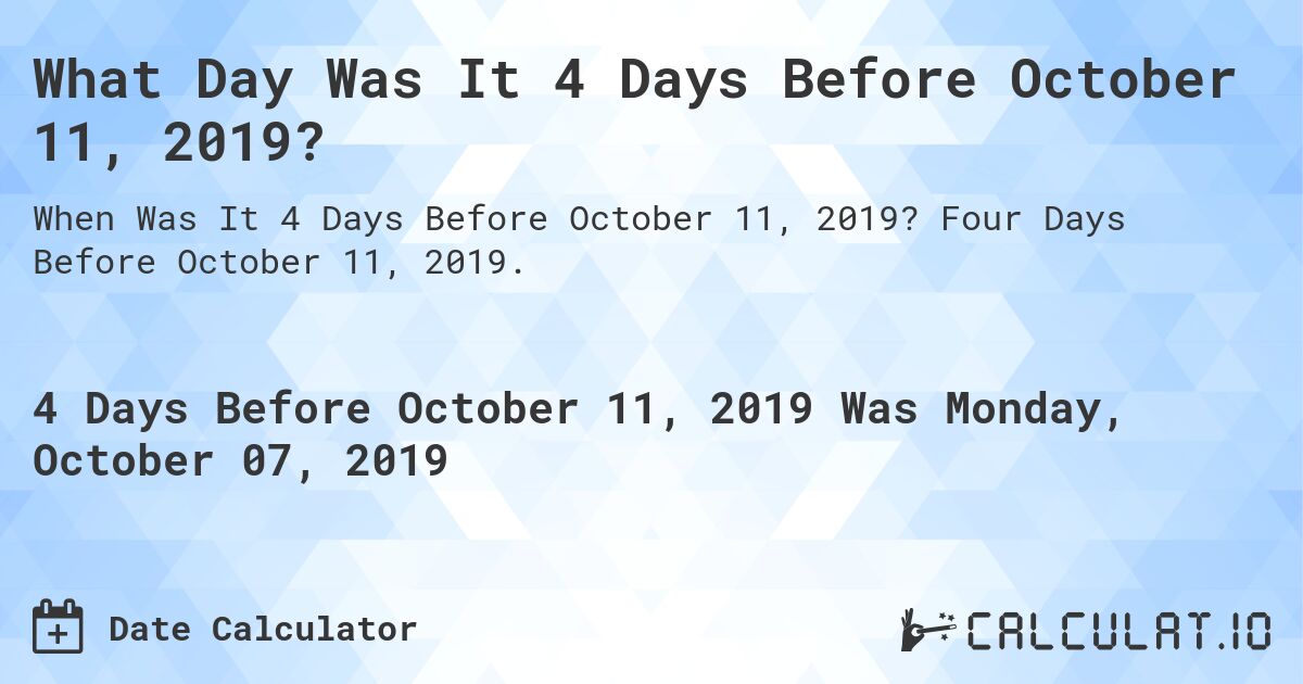 What Day Was It 4 Days Before October 11, 2019?. Four Days Before October 11, 2019.