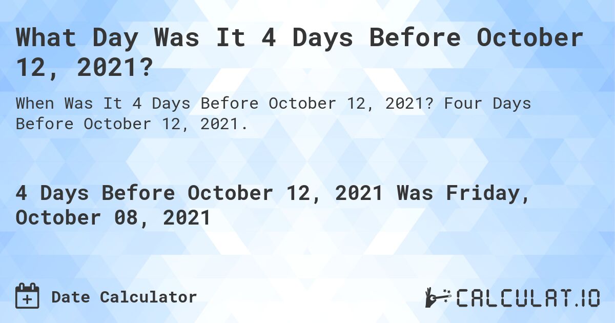 What Day Was It 4 Days Before October 12, 2021?. Four Days Before October 12, 2021.