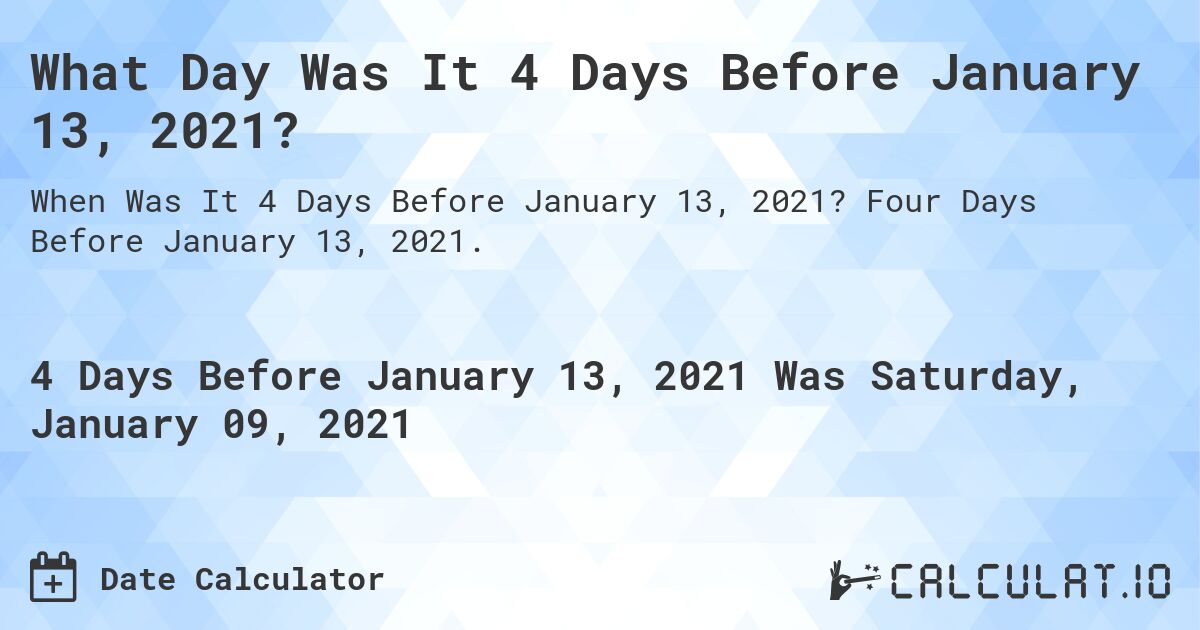 What Day Was It 4 Days Before January 13, 2021?. Four Days Before January 13, 2021.