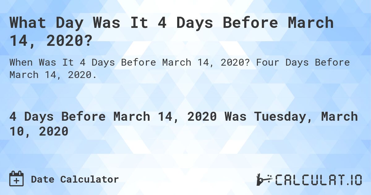 What Day Was It 4 Days Before March 14, 2020?. Four Days Before March 14, 2020.
