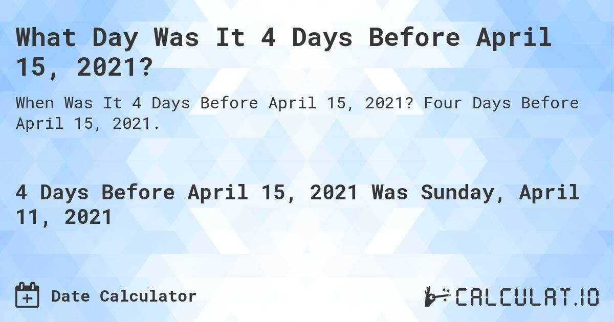 What Day Was It 4 Days Before April 15, 2021?. Four Days Before April 15, 2021.