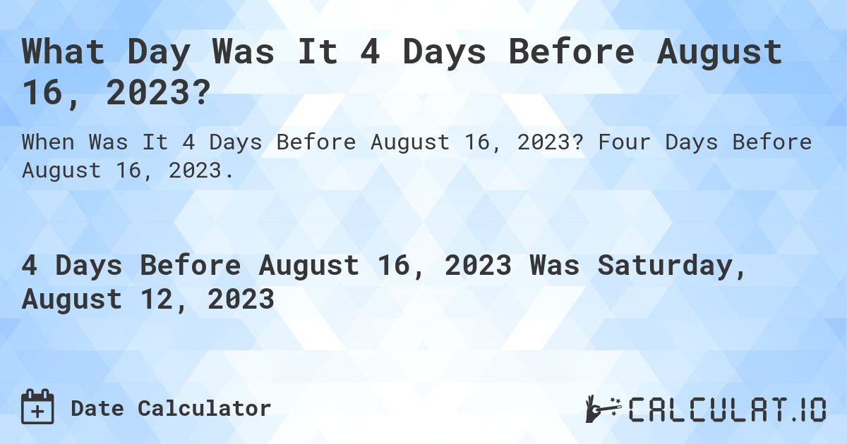 What Day Was It 4 Days Before August 16, 2023?. Four Days Before August 16, 2023.
