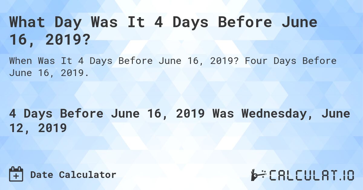 What Day Was It 4 Days Before June 16, 2019?. Four Days Before June 16, 2019.