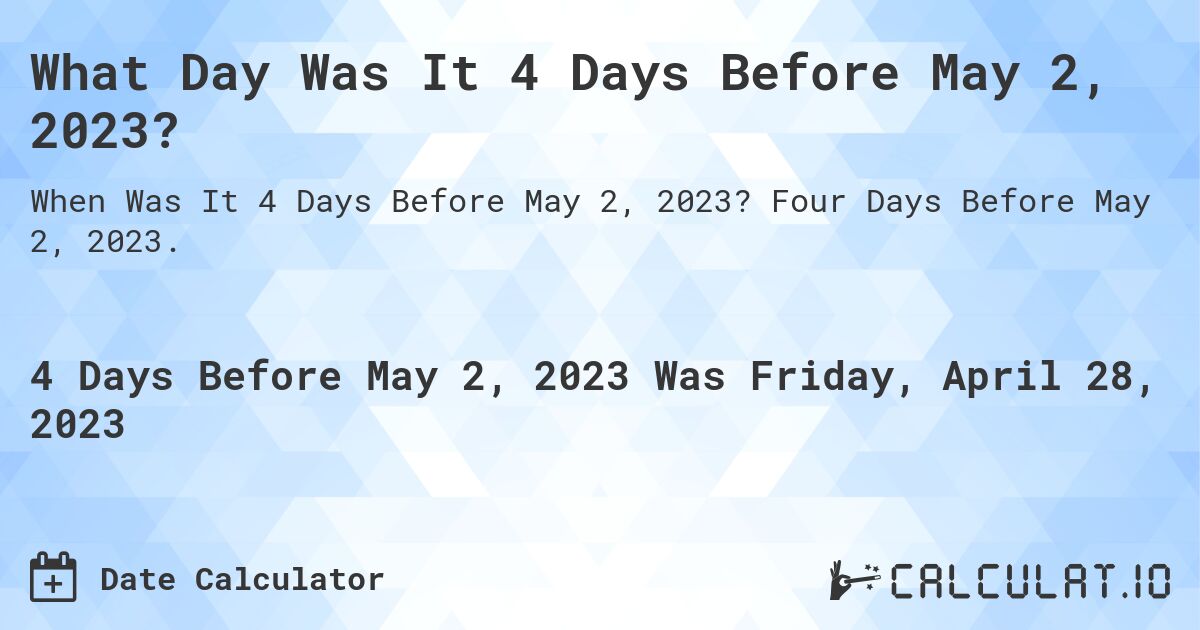 What Day Was It 4 Days Before May 2, 2023?. Four Days Before May 2, 2023.